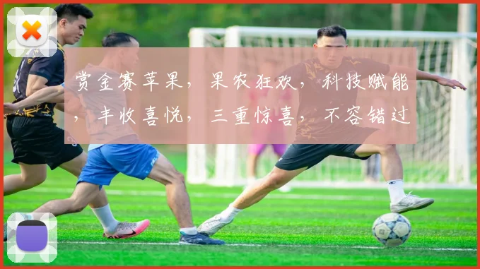 赏金赛苹果，果农狂欢，科技赋能，丰收喜悦，三重惊喜，不容错过，抢购从速
