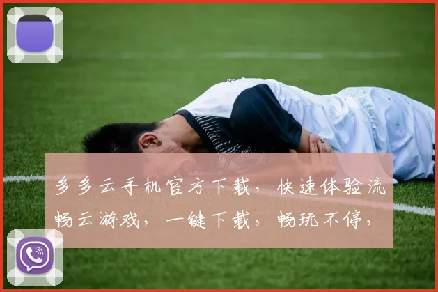 多多云手机官方下载，快速体验流畅云游戏，一键下载，畅玩不停，三重福利等你来拿
