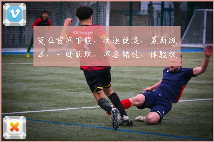英亚官网下载，快速便捷，最新版本，一键获取，不容错过，体验极致