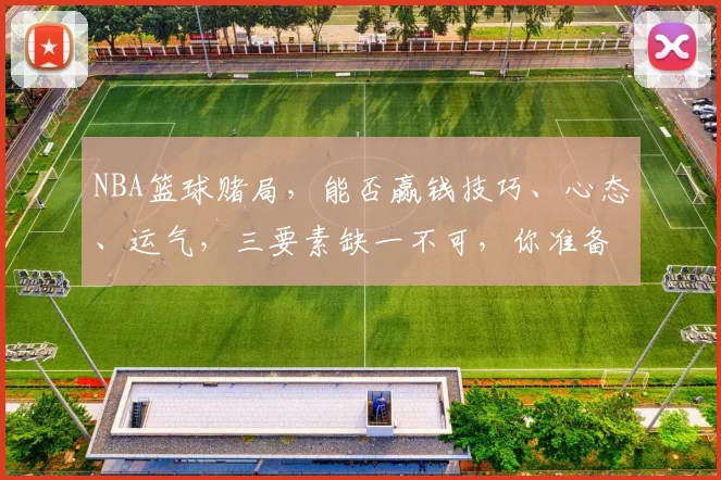NBA篮球赌局，能否赢钱技巧、心态、运气，三要素缺一不可，你准备好了吗