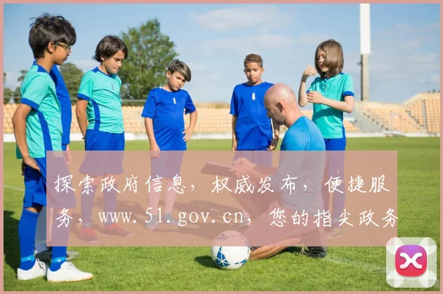 探索政府信息，权威发布，便捷服务，www.51.gov.cn，您的指尖政务门户