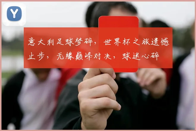 意大利足球梦碎，世界杯之旅遗憾止步，无缘巅峰对决，球迷心碎