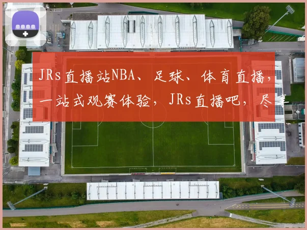 JRs直播站NBA、足球、体育直播，一站式观赛体验，JRs直播吧，尽享精彩赛事