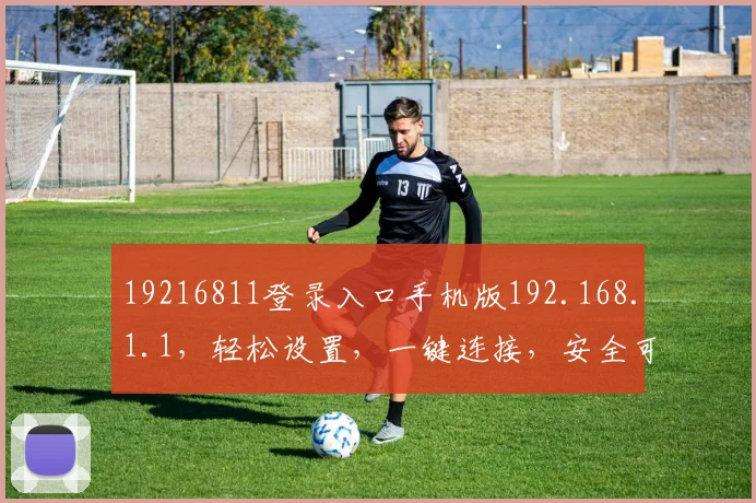 19216811登录入口手机版192.168.1.1，轻松设置，一键连接，安全可靠三步到位