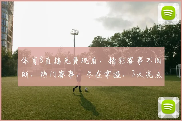 体育8直播免费观看，精彩赛事不间断，热门赛事，尽在掌握，3大亮点，不容错过，