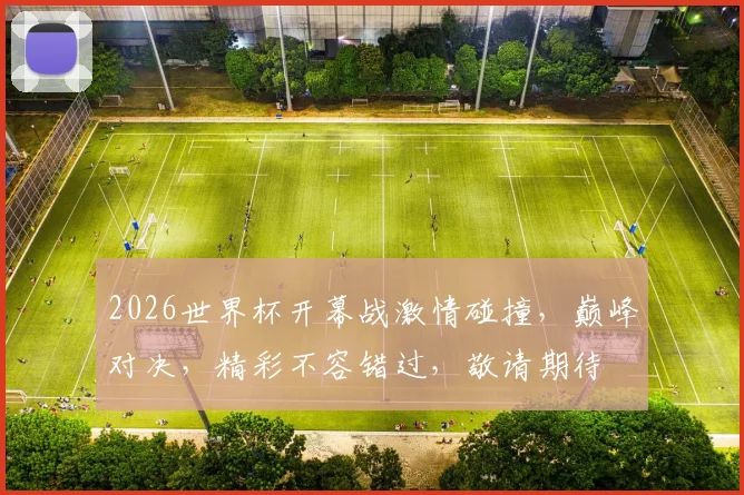 2026世界杯开幕战激情碰撞，巅峰对决，精彩不容错过，敬请期待