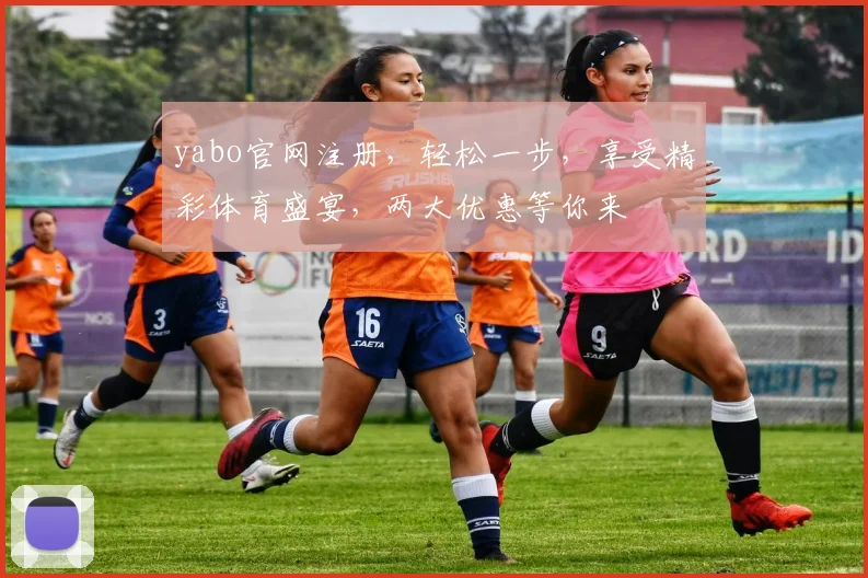 yabo官网注册，轻松一步，享受精彩体育盛宴，两大优惠等你来