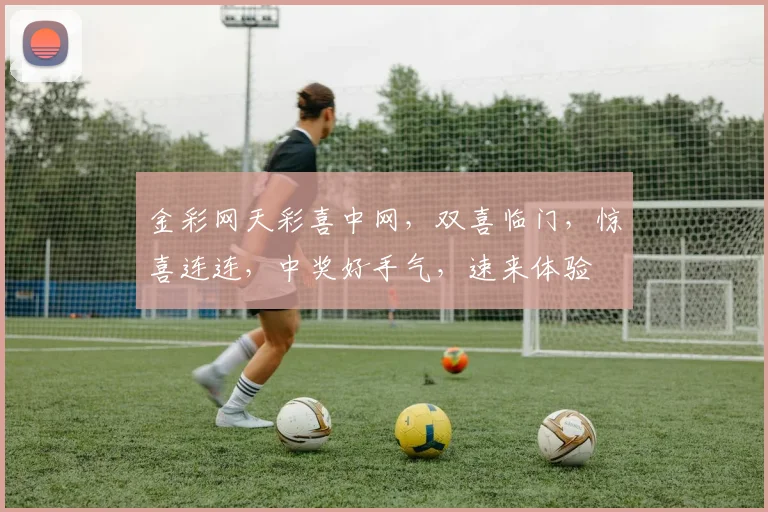金彩网天彩喜中网，双喜临门，惊喜连连，中奖好手气，速来体验