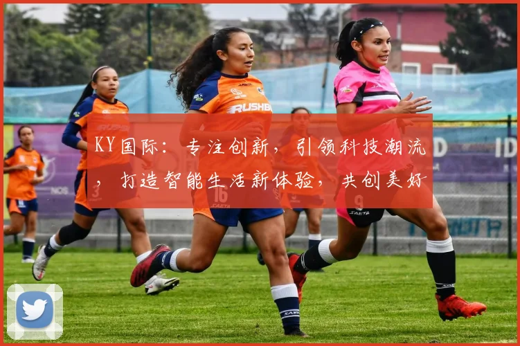 KY国际：专注创新，引领科技潮流，打造智能生活新体验，共创美好未来，