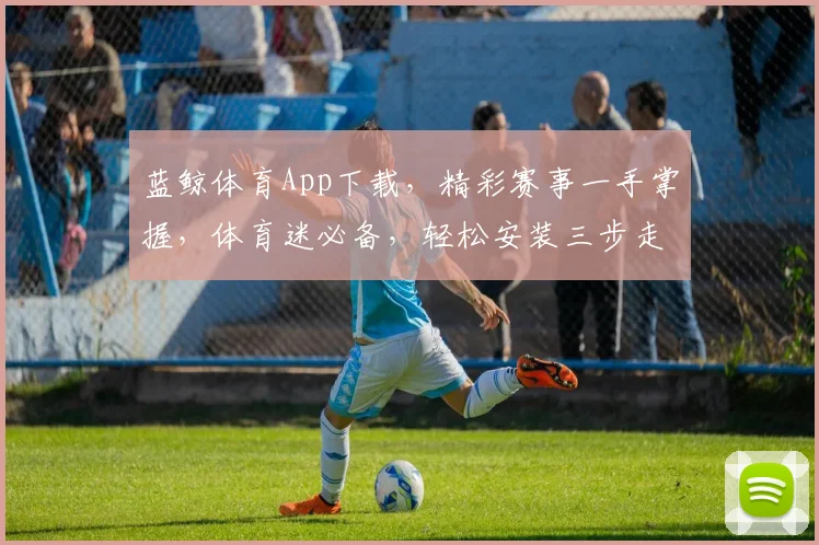 蓝鲸体育App下载，精彩赛事一手掌握，体育迷必备，轻松安装三步走，赶快下载吧